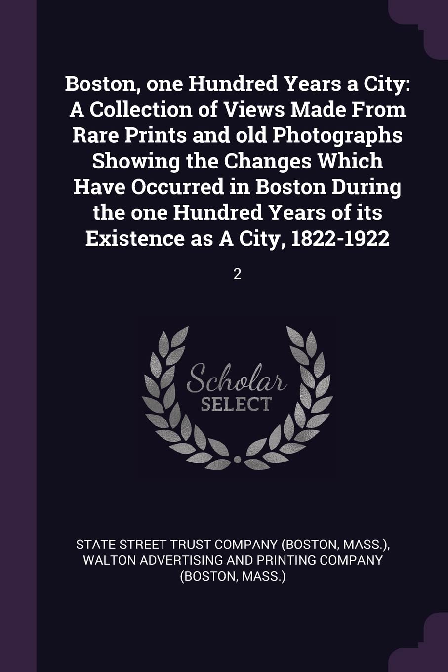 Boston, one Hundred Years a City: A Collection of Views Made From Rare Prints and old Photographs Showing the Changes Which Have Occurred in Boston During the one Hundred Years of its Existence as A City, 1822-1922: 2 Politics & History