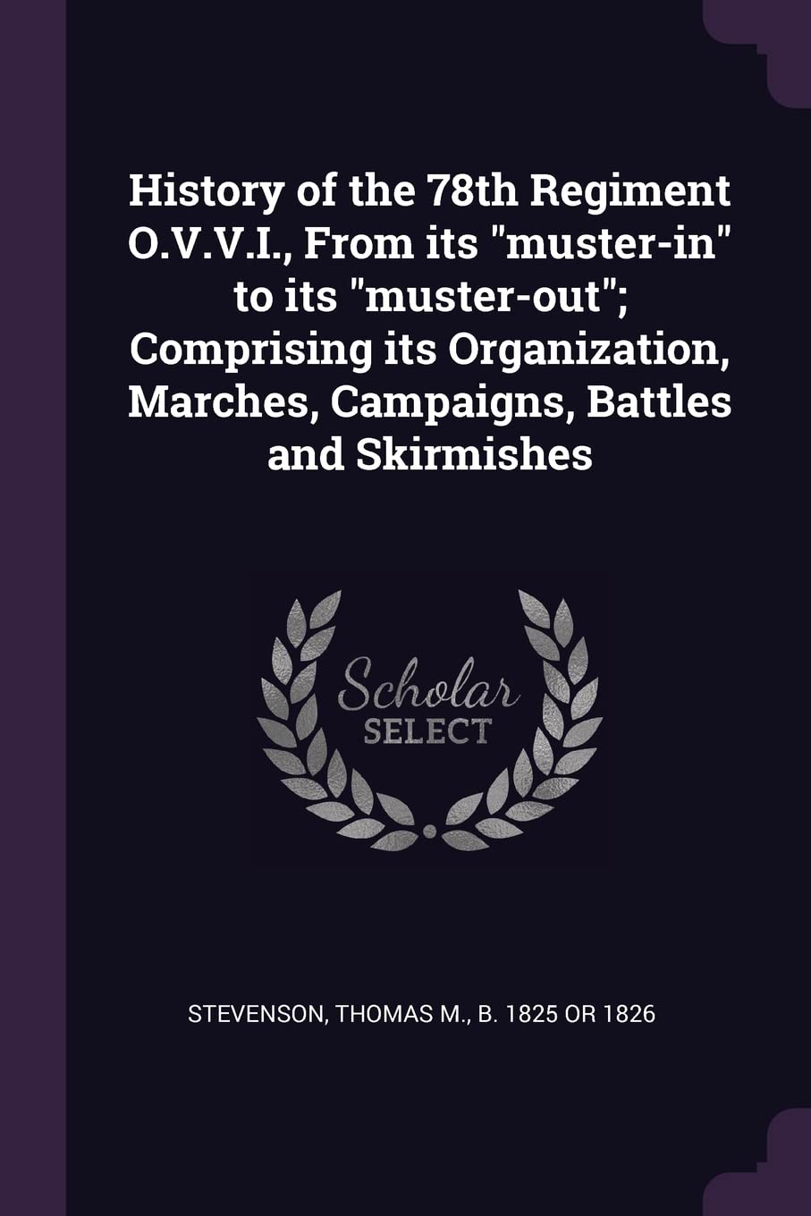 History of the 78th Regiment O.V.V.I., From its "muster-in" to its "muster-out"; Comprising its Organization, Marches, Campaigns, Battles and Skirmishes Politics & History