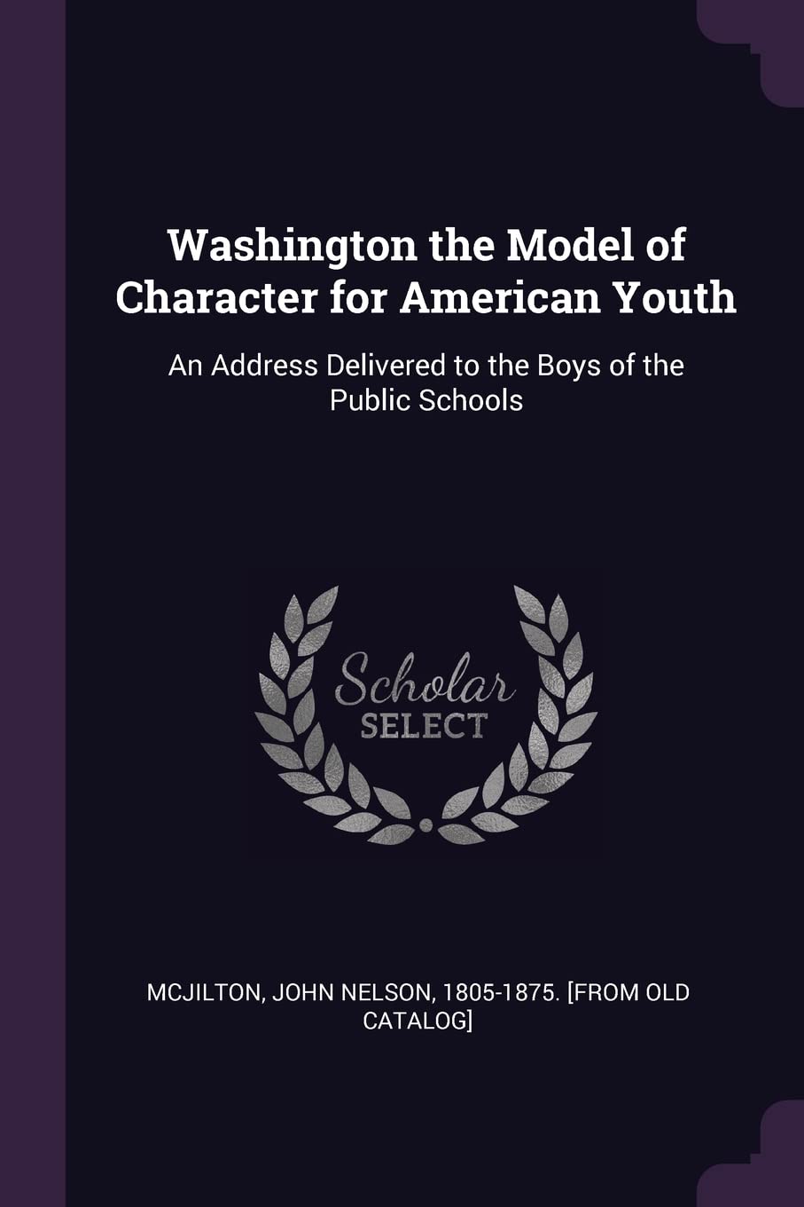 Washington the Model of Character for American Youth: An Address Delivered to the Boys of the Public Schools Politics & History