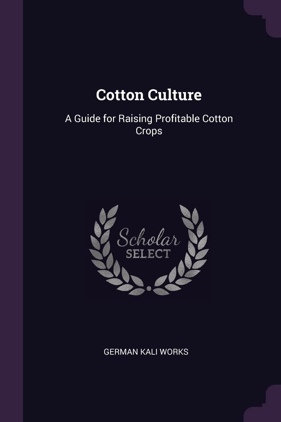 Cotton Culture: A Guide for Raising Profitable Cotton Crops Business, Finance & Career