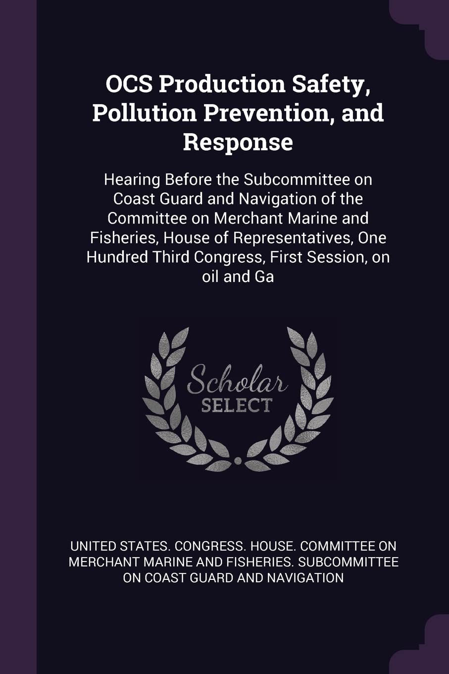OCS Production Safety, Pollution Prevention, and Response: Hearing Before the Subcommittee on Coast Guard and Navigation of the Committee on Merchant ... Third Congress, First Session, on oil and Ga Politics & History