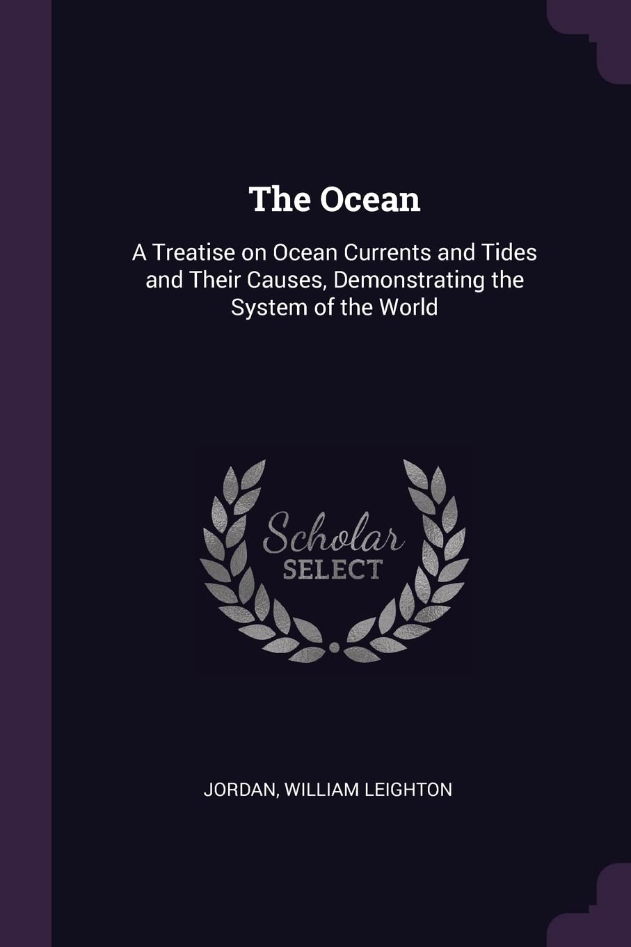 The Ocean: A Treatise on Ocean Currents and Tides and Their Causes, Demonstrating the System of the World Politics & History