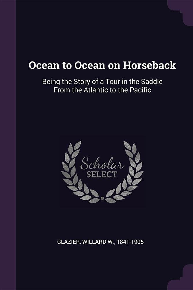 Ocean to Ocean on Horseback: Being the Story of a Tour in the Saddle from the Atlantic to the Pacific Politics & History