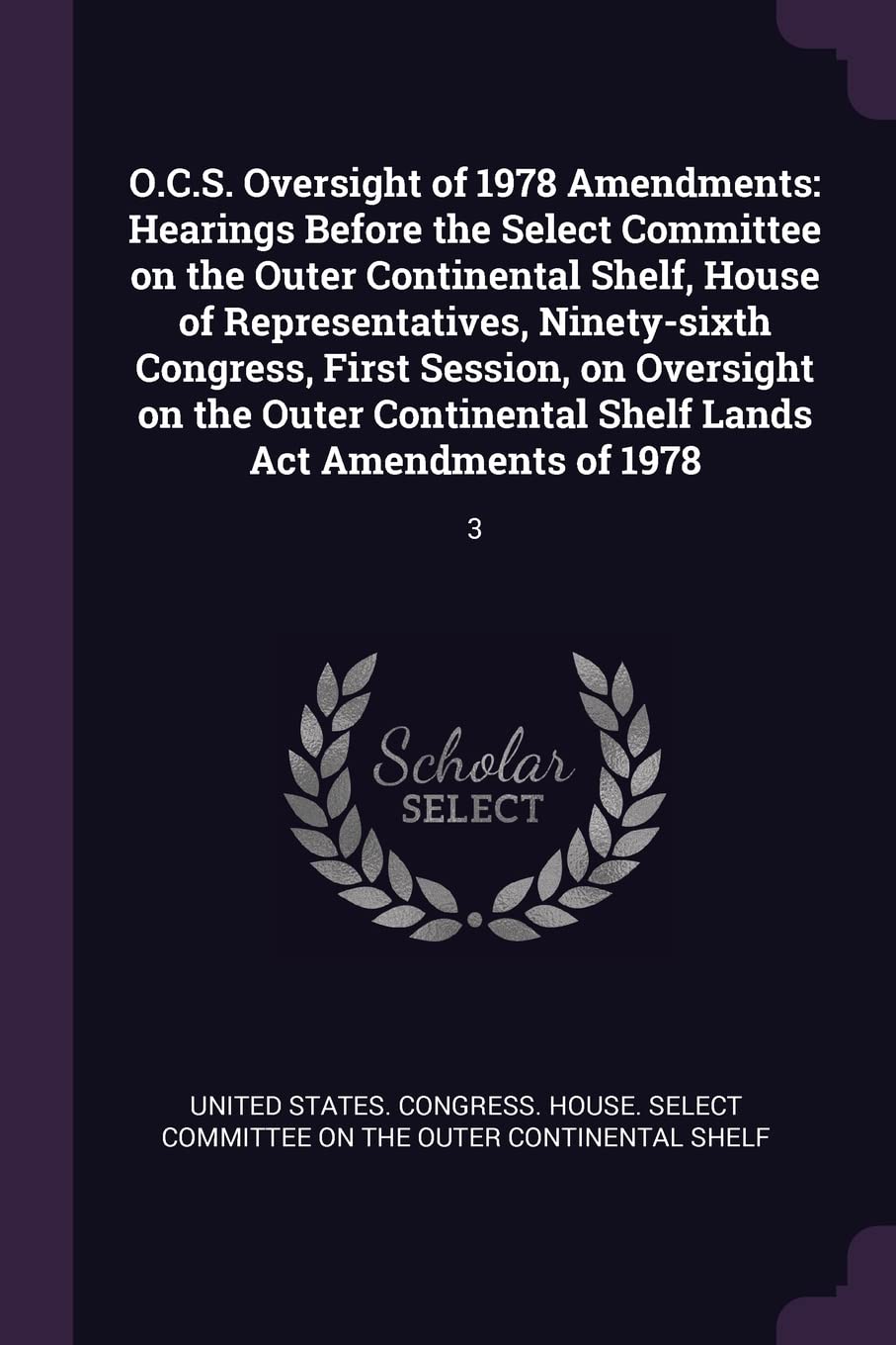 O.C.S. Oversight of 1978 Amendments: Hearings Before the Select Committee on the Outer Continental Shelf, House of Representatives, Ninety-sixth ... Shelf Lands Act Amendments of 1978: 3 Politics & History