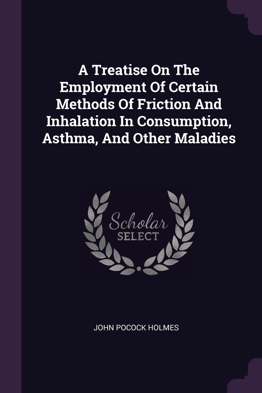 A Treatise On The Employment Of Certain Methods Of Friction And Inhalation In Consumption, Asthma, And Other Maladies Politics & History