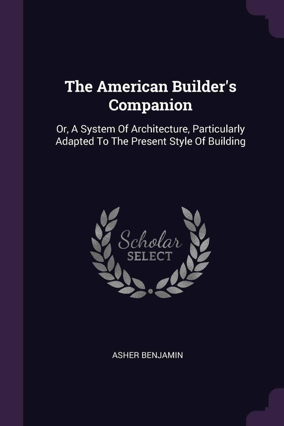 The American Builder's Companion: Or, A System Of Architecture, Particularly Adapted To The Present Style Of Building Contemporary literature