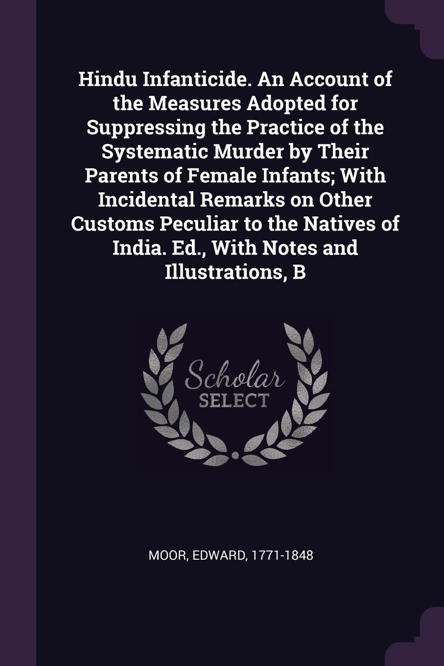 Hindu Infanticide. An Account of the Measures Adopted for Suppressing the Practice of the Systematic Murder by Their Parents of Female Infants; With ... India. Ed., With Notes and Illustrations, B Politics & History