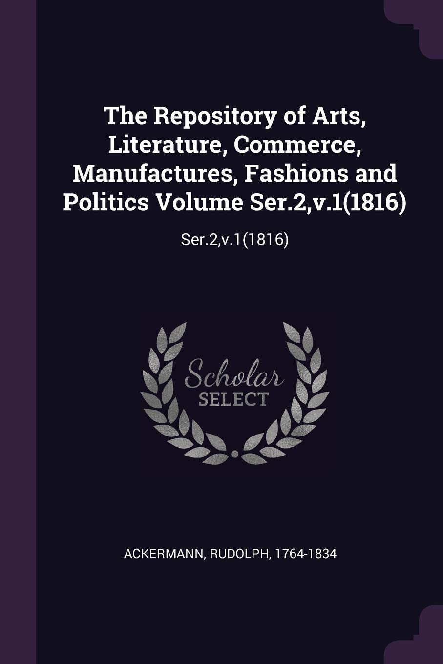 The Repository of Arts, Literature, Commerce, Manufactures, Fashions and Politics Volume Ser.2, v.1(1816): Ser.2, v.1(1816) Politics & History