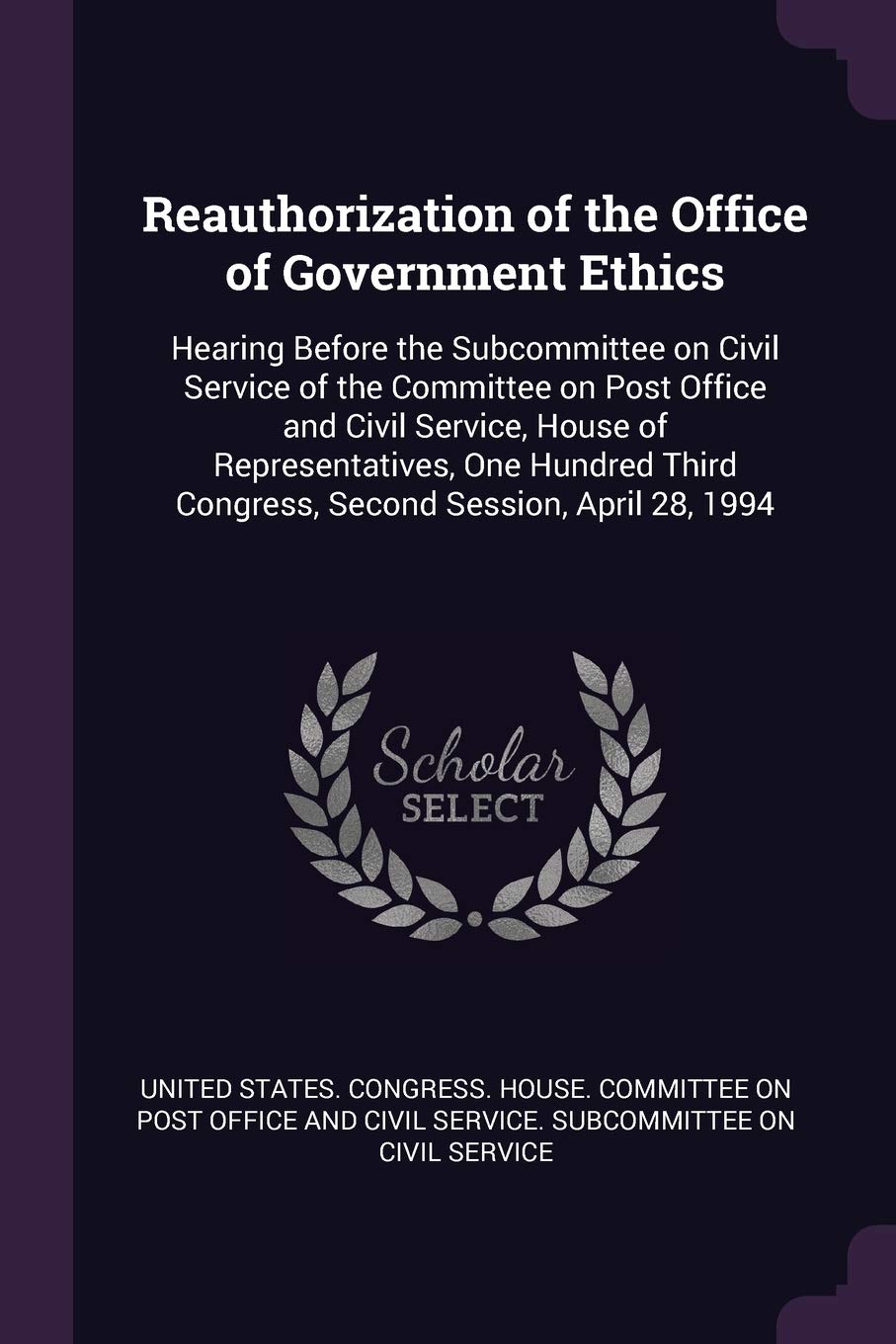 Reauthorization of the Office of Government Ethics: Hearing Before the Subcommittee on Civil Service of the Committee on Post Office and Civil ... Congress, Second Session, April 28, 1994 Politics & History