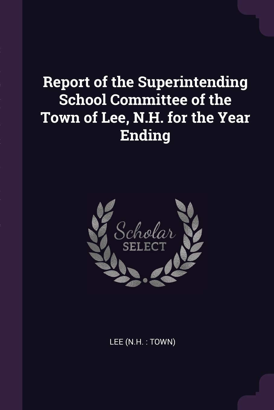 Report of the Superintending School Committee of the Town of Lee, N.H. for the Year Ending Politics & History