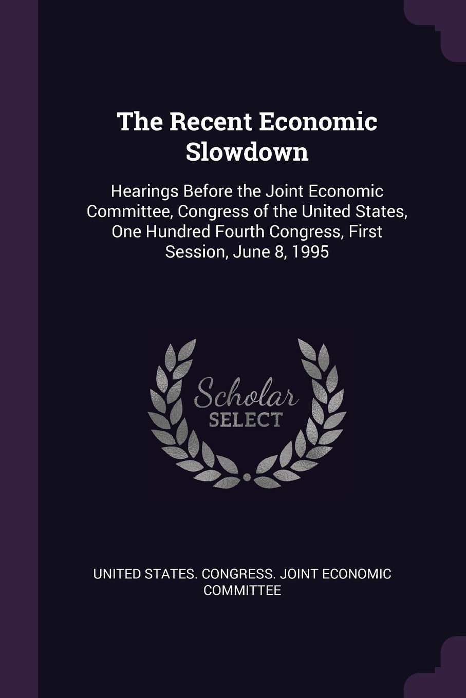 The Recent Economic Slowdown: Hearings Before the Joint Economic Committee, Congress of the United States, One Hundred Fourth Congress, First Session, June 8, 1995 Politics & History
