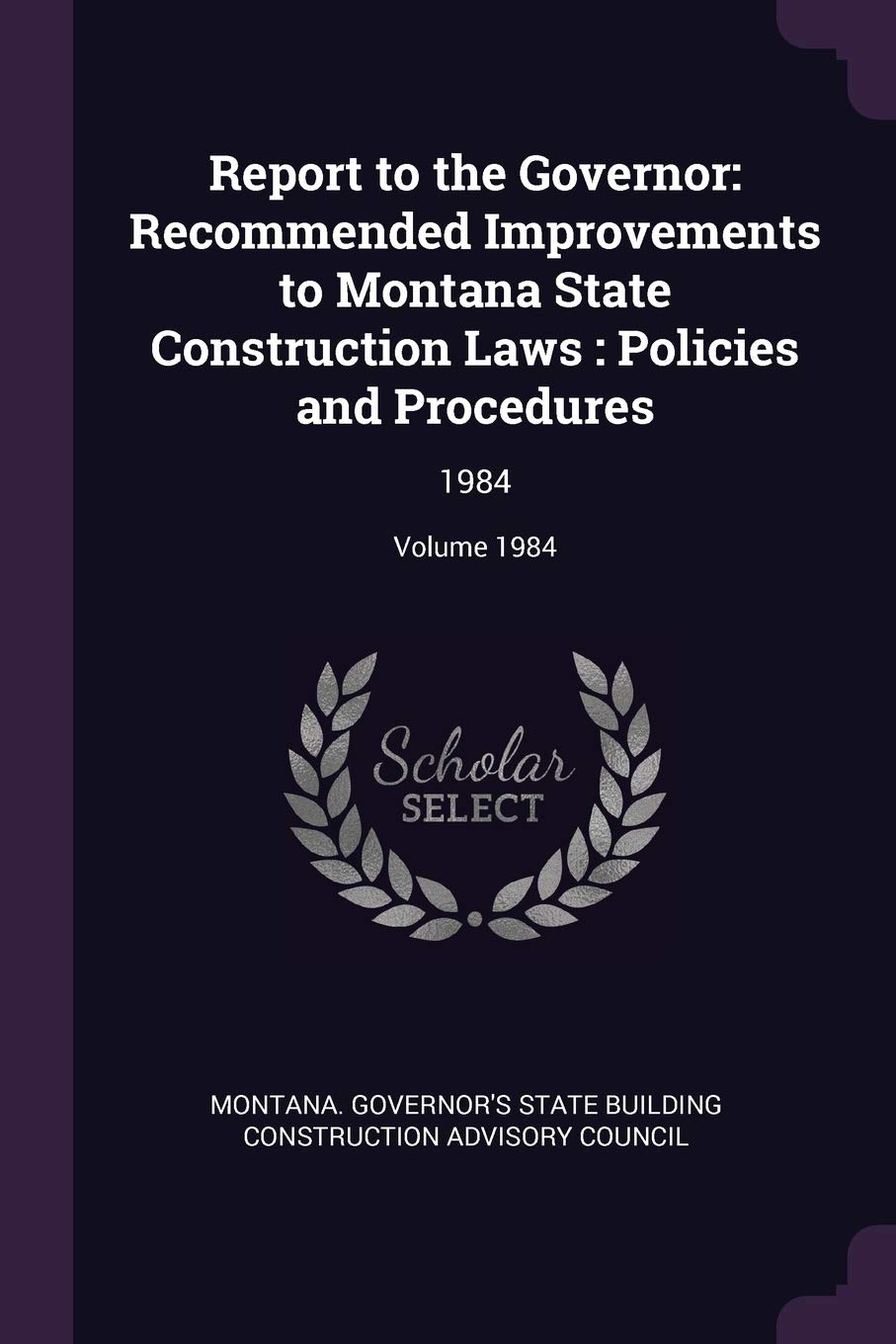 Report to the Governor: Recommended Improvements to Montana State Construction Laws: Policies and Procedures: 1984; Volume 1984 Politics & History