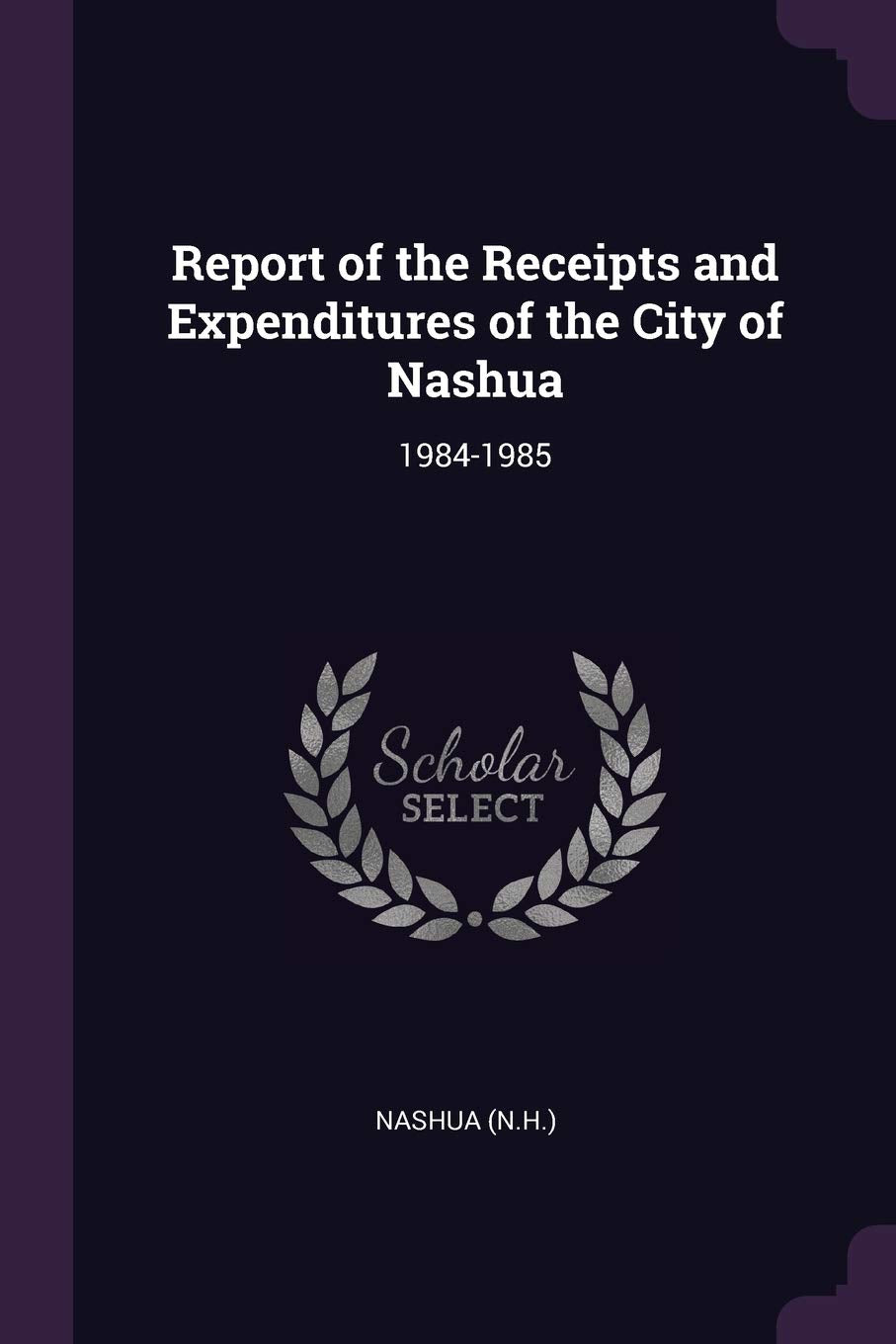 Report of the Receipts and Expenditures of the City of Nashua: 1984-1985 Politics & History