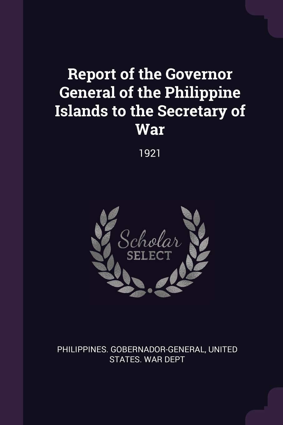 Report of the Governor General of the Philippine Islands to the Secretary of War: 1921 Politics & History