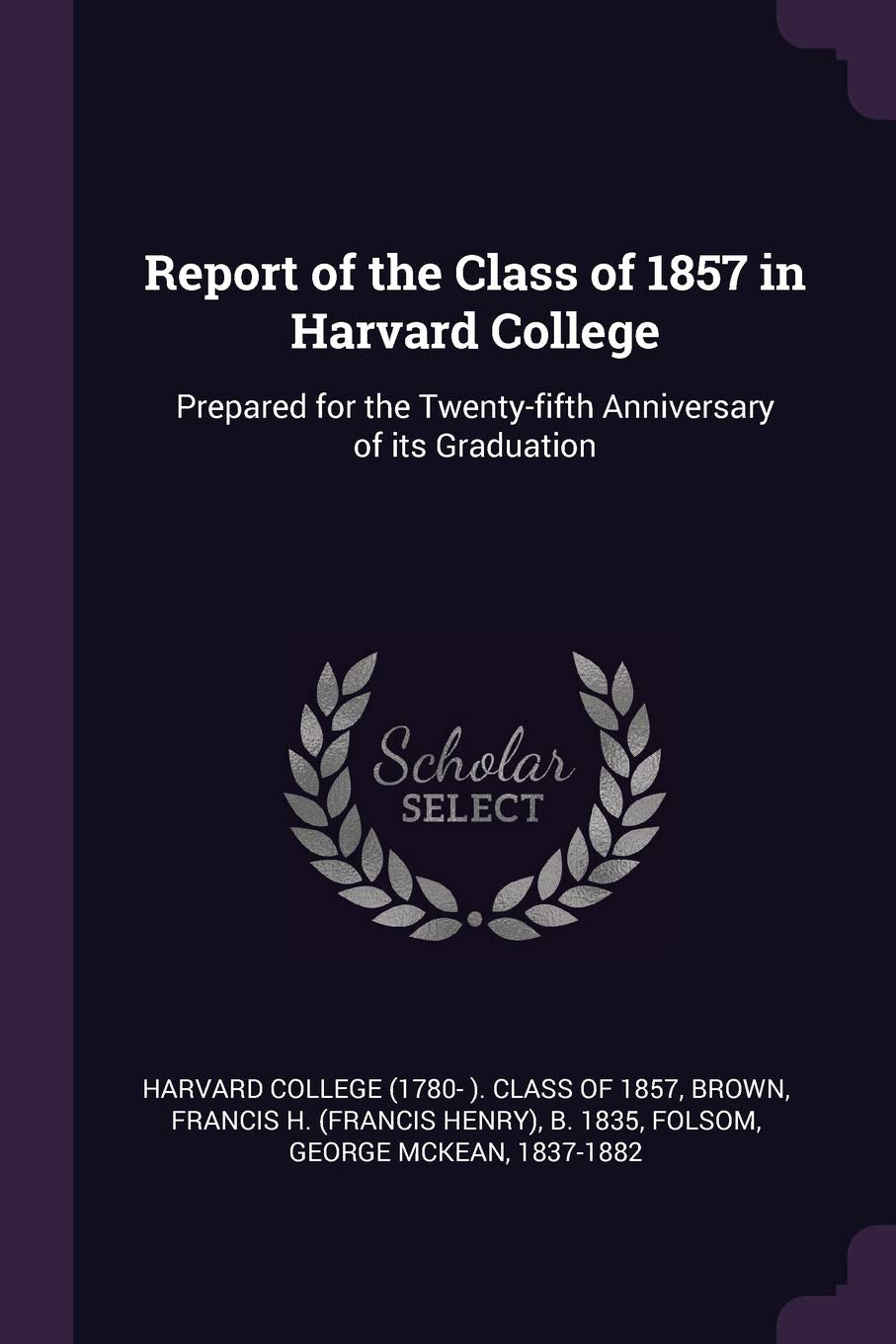 Report of the Class of 1857 in Harvard College: Prepared for the Twenty-Fifth Anniversary of Its Graduation Politics & History