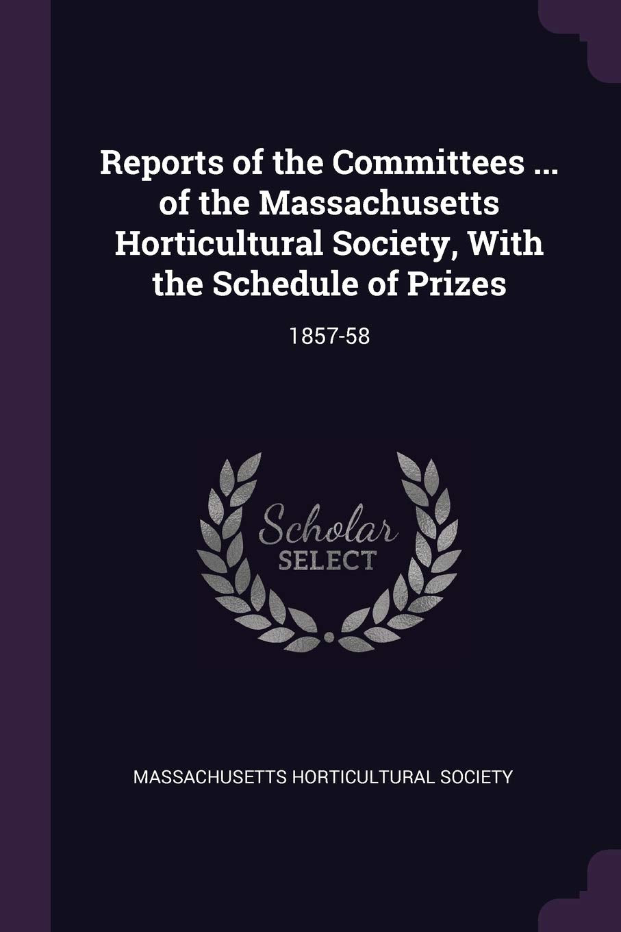 Reports of the Committees ... of the Massachusetts Horticultural Society, With the Schedule of Prizes: 1857-58 Politics & History