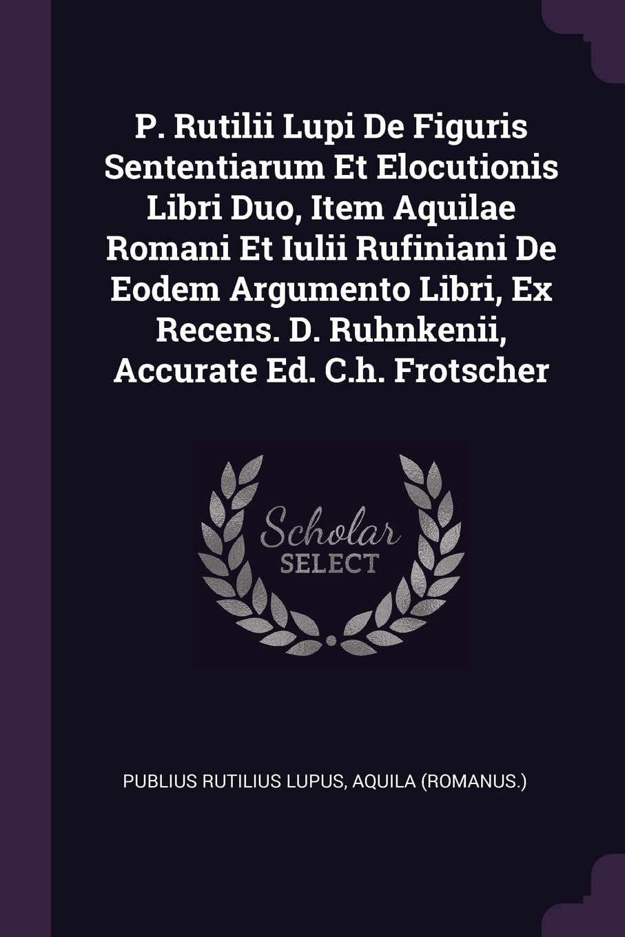 P. Rutilii Lupi De Figuris Sententiarum Et Elocutionis Libri Duo, Item Aquilae Romani Et Iulii Rufiniani De Eodem Argumento Libri, Ex Recens. D. Ruhnkenii, Accurate Ed. C.h. Frotscher Foreign Languages ​​& Dictionaries
