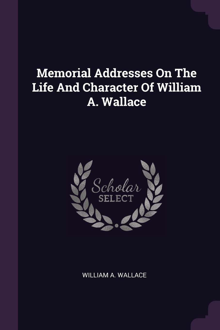 Memorial Addresses On The Life And Character Of William A. Wallace Politics & History