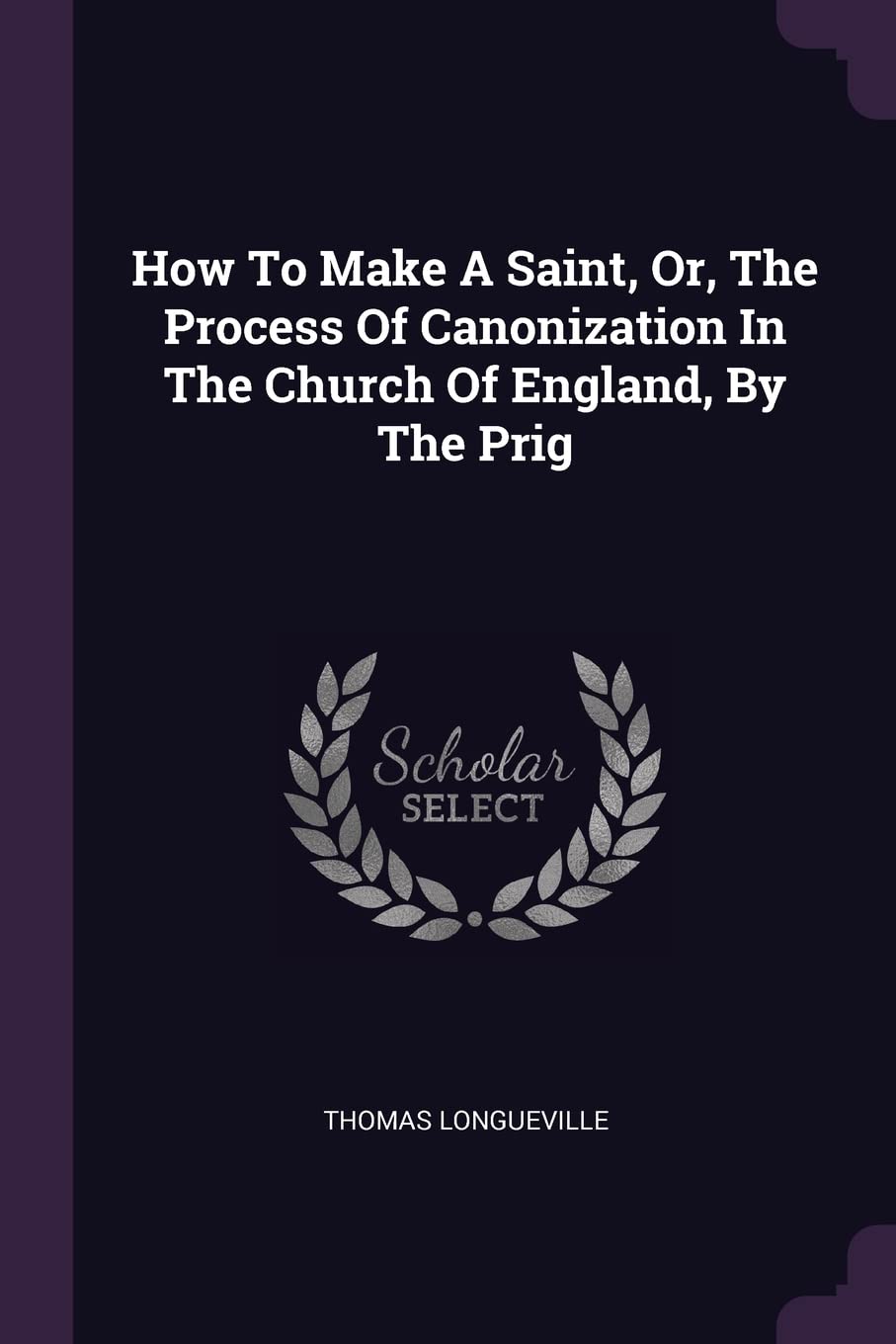 How To Make A Saint, Or, The Process Of Canonization In The Church Of England, By The Prig Politics & History