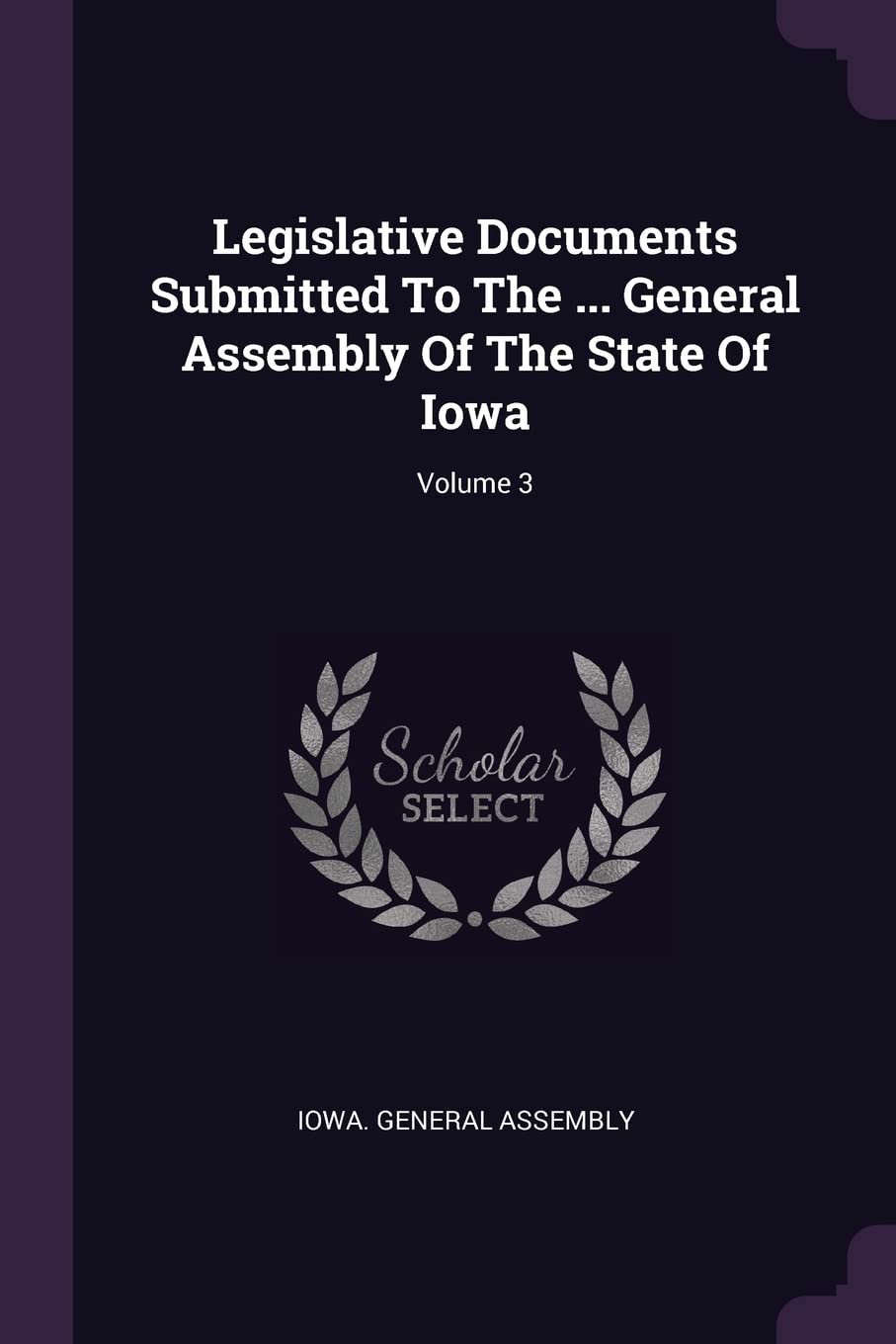 Legislative Documents Submitted To The ... General Assembly Of The State Of Iowa; Volume 3 Politics & History