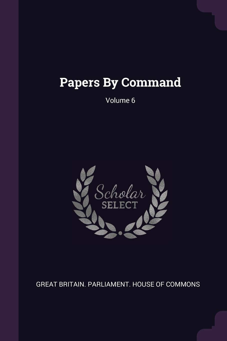 Papers by Command; Volume 6 Politics & History