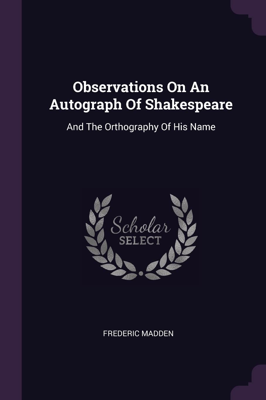 Observations on an Autograph of Shakespeare: And the Orthography of His Name Politics & History