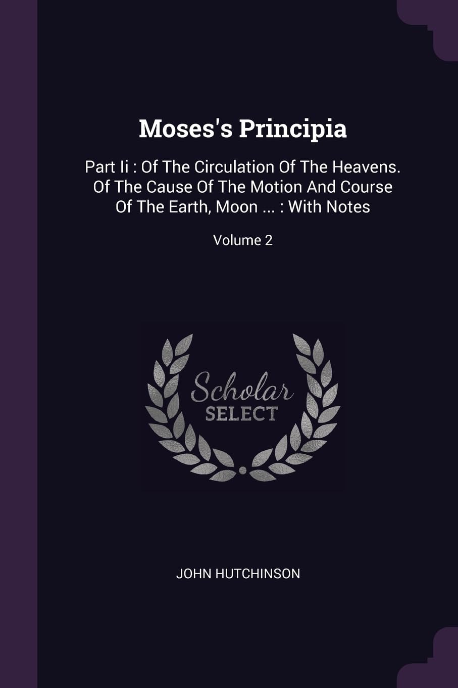 Moses's Principia: Part Ii: Of The Circulation Of The Heavens. Of The Cause Of The Motion And Course Of The Earth, Moon ...: With Notes; Volume 2 Politics & History