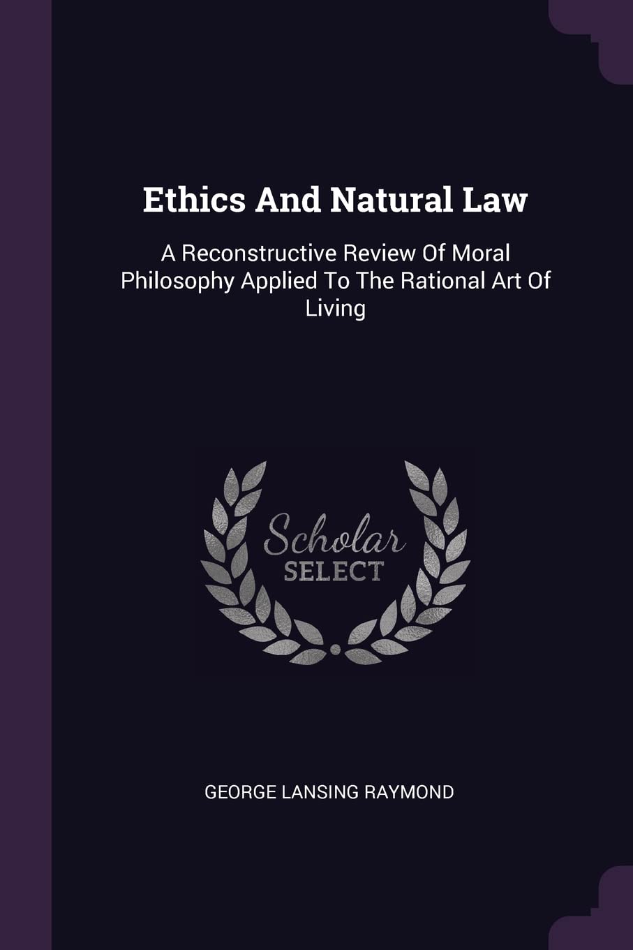Ethics And Natural Law: A Reconstructive Review Of Moral Philosophy Applied To The Rational Art Of Living Politics & History