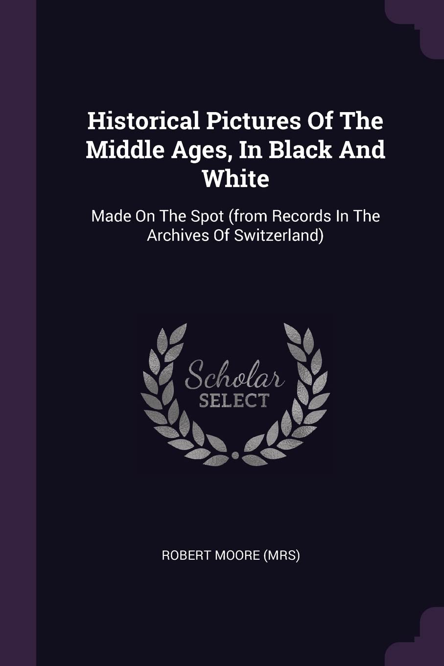 Historical Pictures Of The Middle Ages, In Black And White: Made On The Spot (from Records In The Archives Of Switzerland) Politics & History