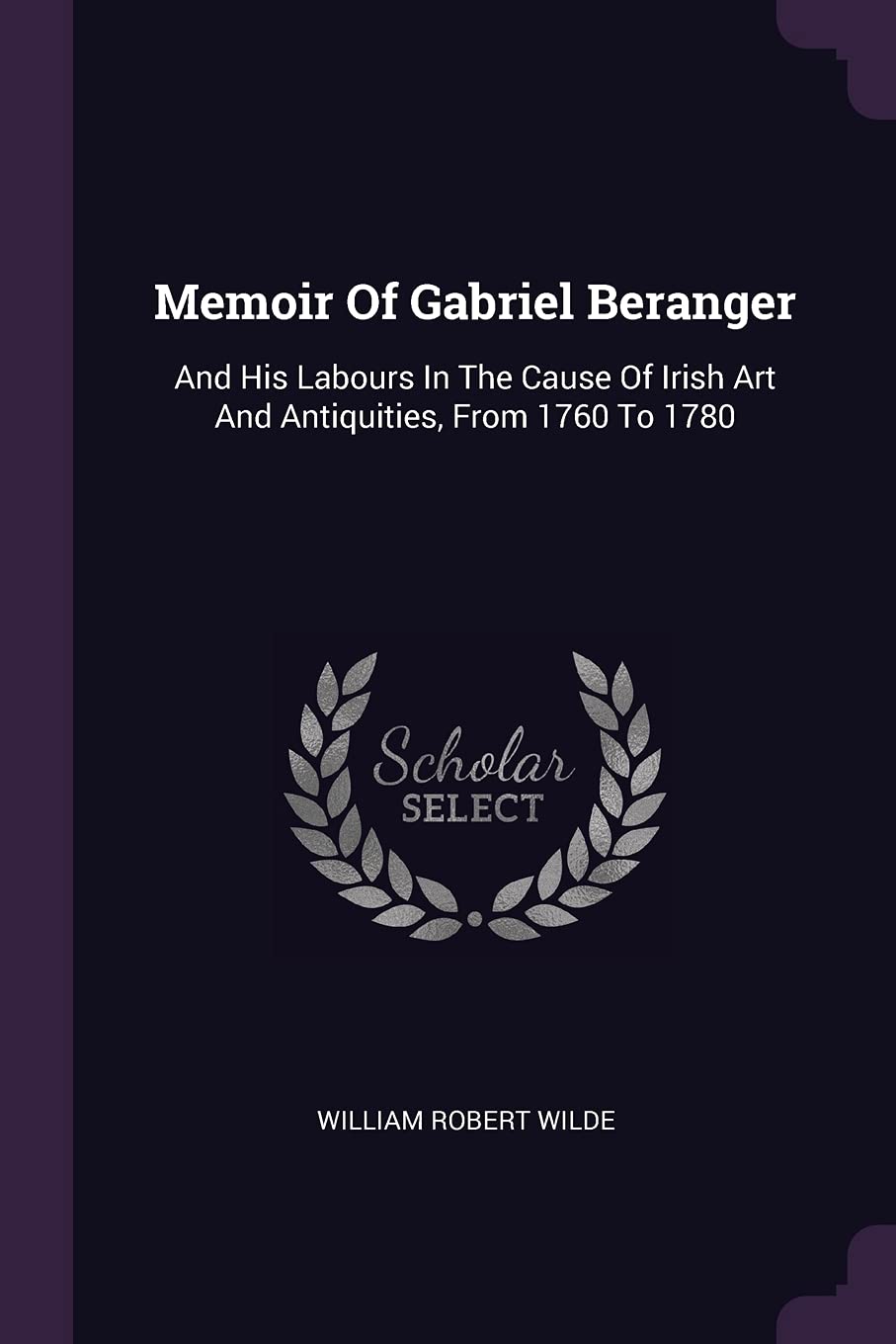 Memoir Of Gabriel Beranger: And His Labours In The Cause Of Irish Art And Antiquities, From 1760 To 1780 Film, Art & Culture