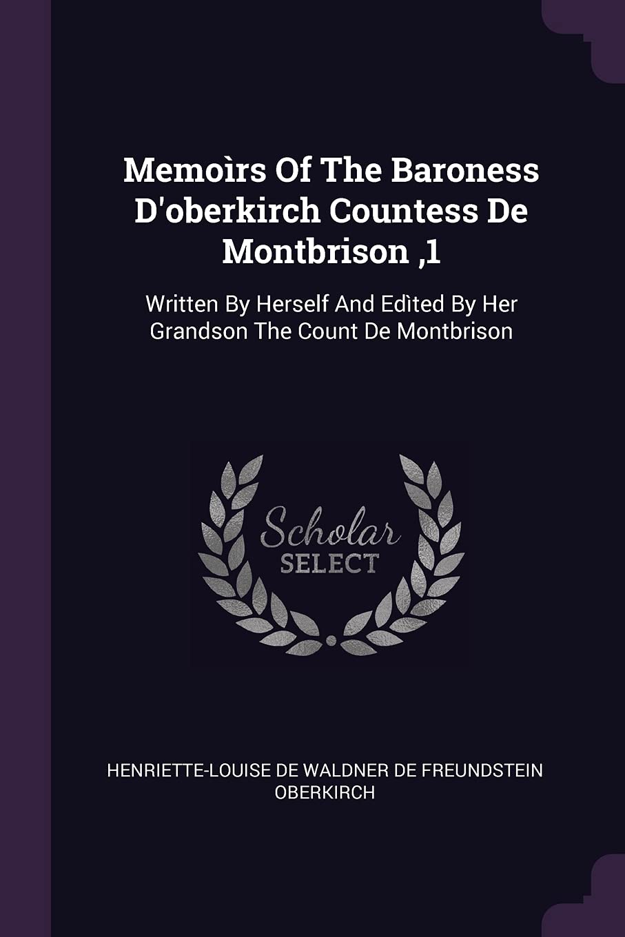 Memoìrs Of The Baroness D'oberkirch Countess De Montbrison,1: Written By Herself And Edìted By Her Grandson The Count De Montbrison Politics & History