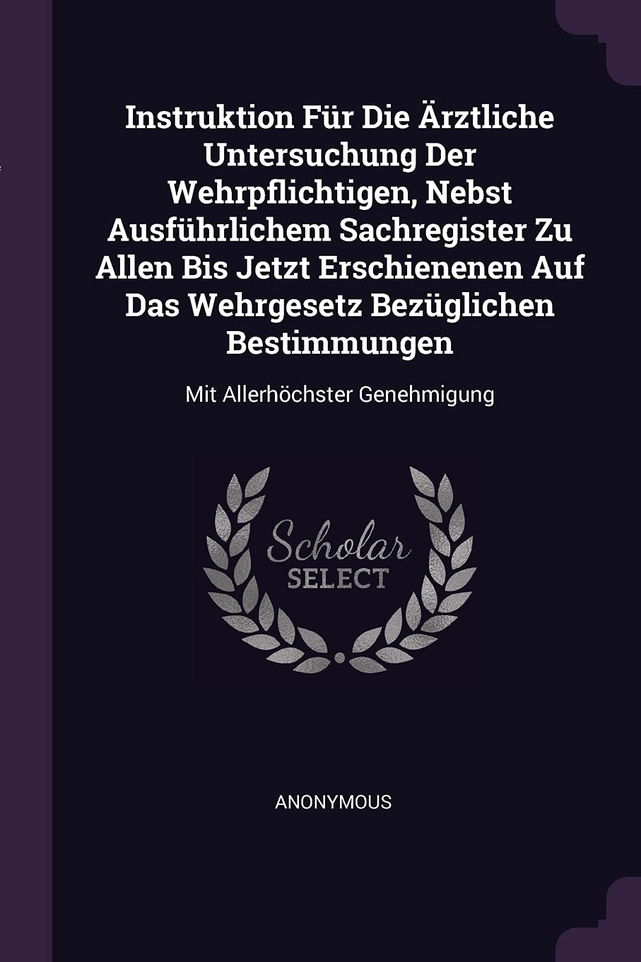 Instruktion Für Die Ärztliche Untersuchung Der Wehrpflichtigen, Nebst Ausführlichem Sachregister Zu Allen Bis Jetzt Erschienenen Auf Das Wehrgesetz ... Bestimmungen: Mit Allerhöchster Genehmigung Politics & History