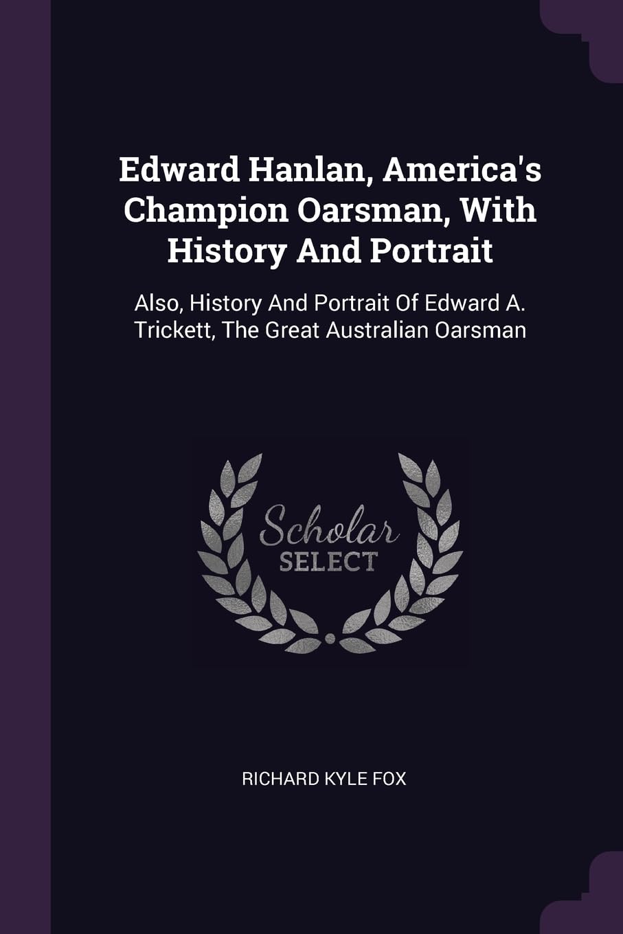 Edward Hanlan, America's Champion Oarsman, With History And Portrait: Also, History And Portrait Of Edward A. Trickett, The Great Australian Oarsman Politics & History
