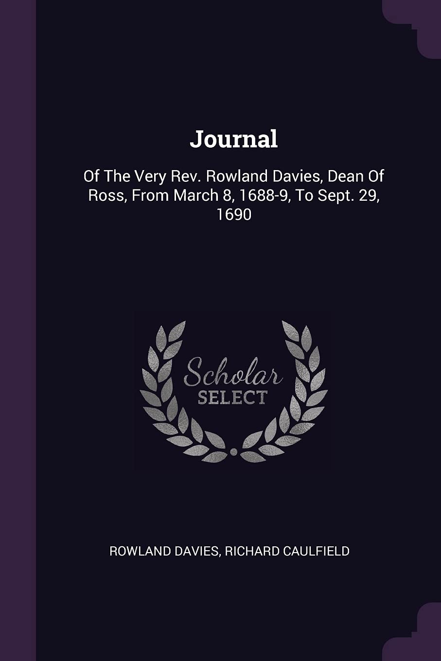 Journal: Of The Very Rev. Rowland Davies, Dean Of Ross, From March 8, 1688-9, To Sept. 29, 1690 Politics & History