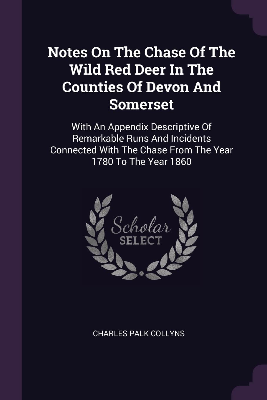 Notes On The Chase Of The Wild Red Deer In The Counties Of Devon And Somerset: With An Appendix Descriptive Of Remarkable Runs And Incidents Connected ... The Chase From The Year 1780 To The Year 1860 Politics & History