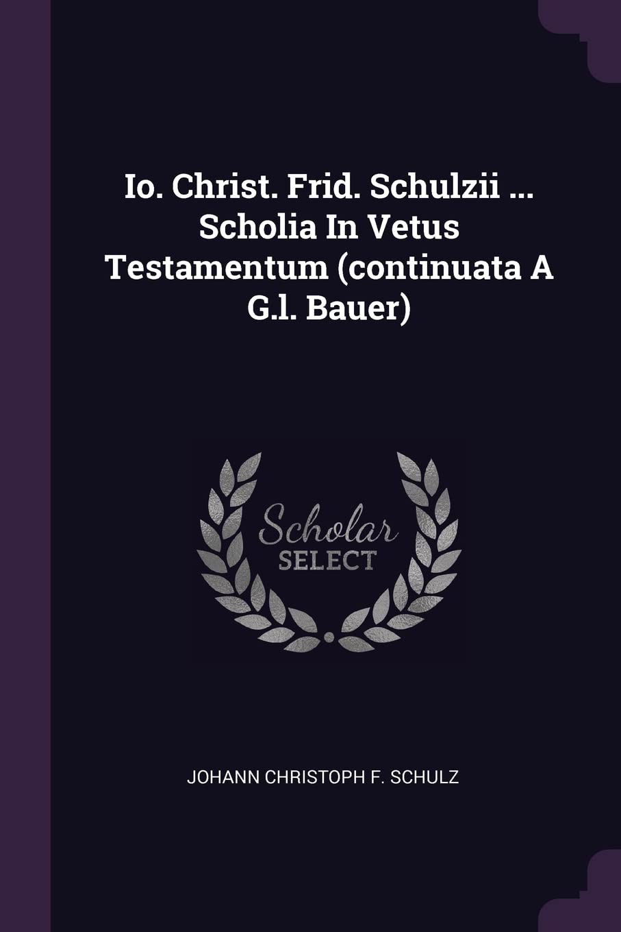 Io. Christ. Frid. Schulzii ... Scholia In Vetus Testamentum (continuata A G.l. Bauer) Politics & History