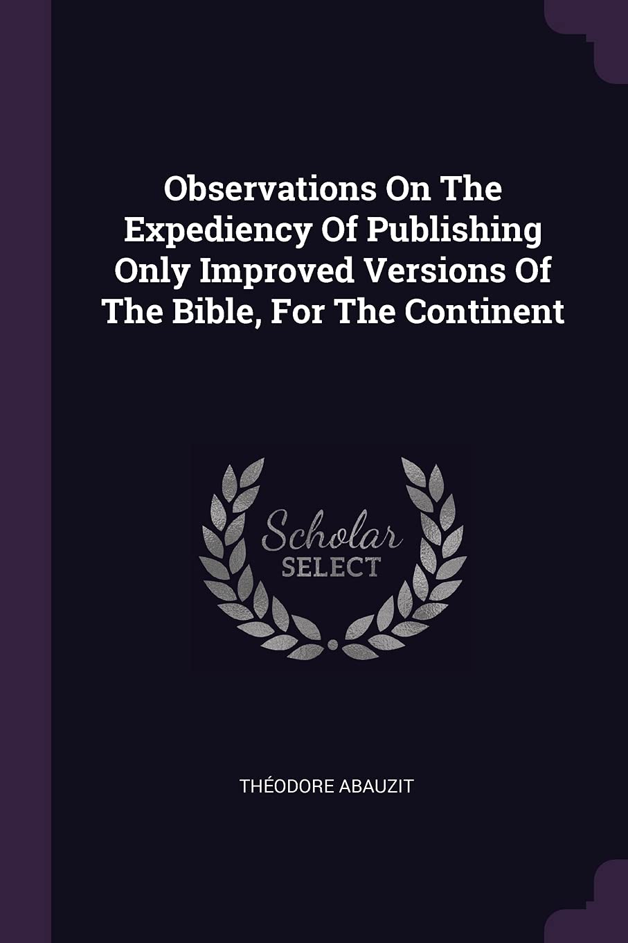 Observations On The Expediency Of Publishing Only Improved Versions Of The Bible, For The Continent Politics & History