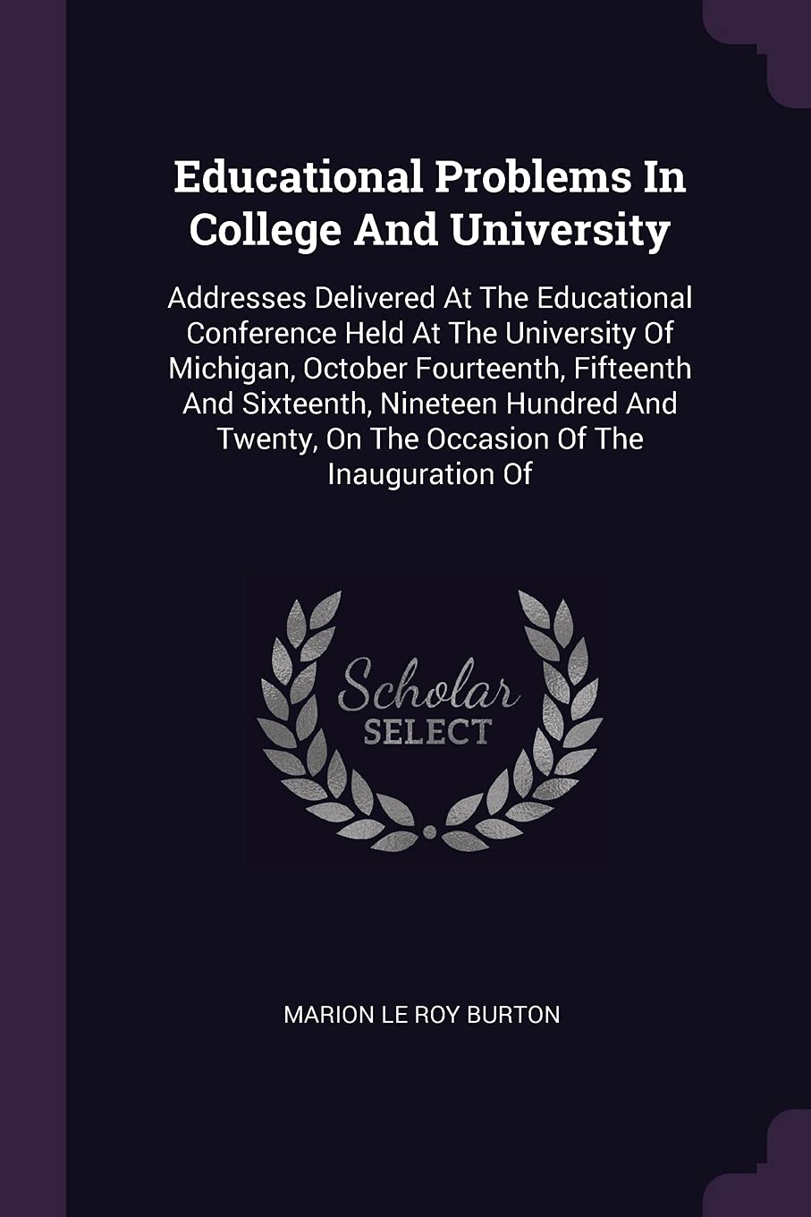 Educational Problems In College And University: Addresses Delivered At The Educational Conference Held At The University Of Michigan, October ... On The Occasion Of The Inauguration Of Politics & History