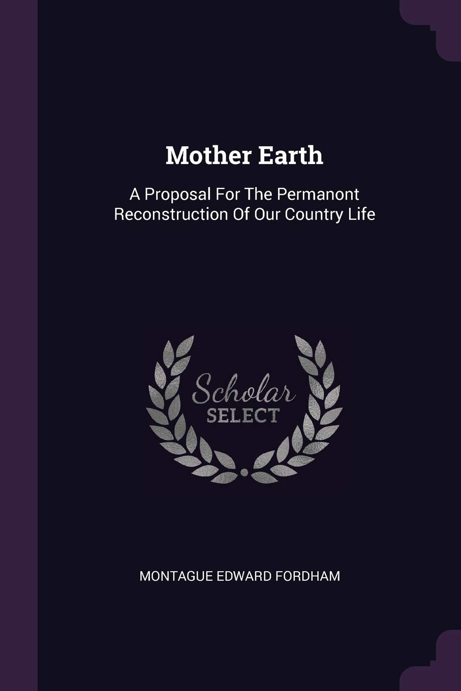 Mother Earth: A Proposal For The Permanont Reconstruction Of Our Country Life Politics & History