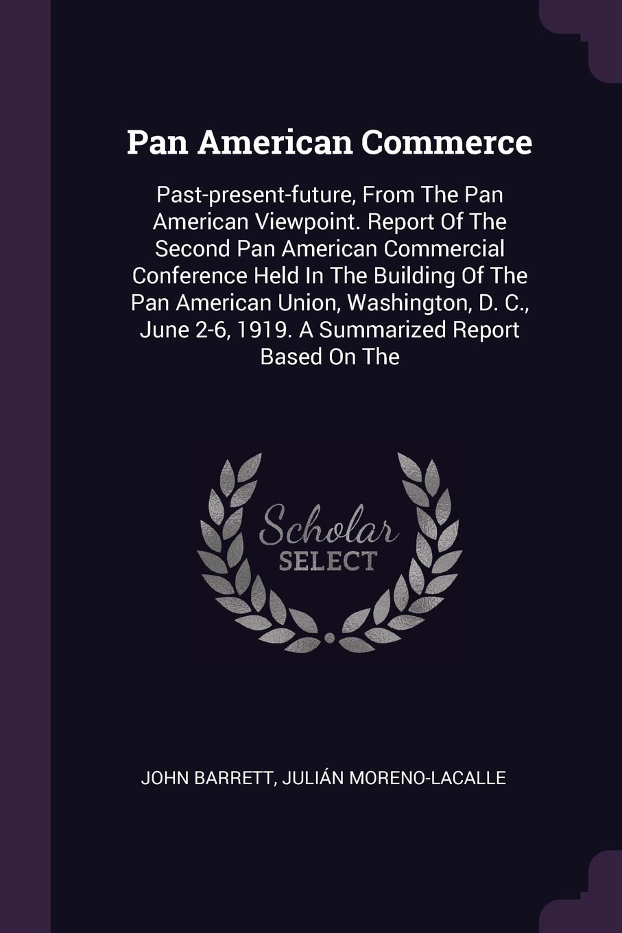 Pan American Commerce: Past-present-future, From The Pan American Viewpoint. Report Of The Second Pan American Commercial Conference Held In The ... 2-6, 1919. A Summarized Report Based On The Politics & History