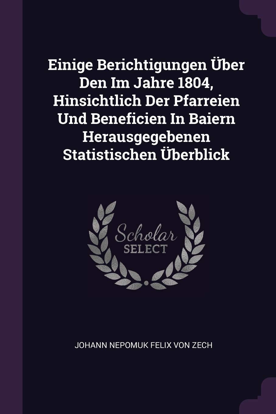 Einige Berichtigungen Über Den Im Jahre 1804, Hinsichtlich Der Pfarreien Und Beneficien In Baiern Herausgegebenen Statistischen Überblick Politics & History