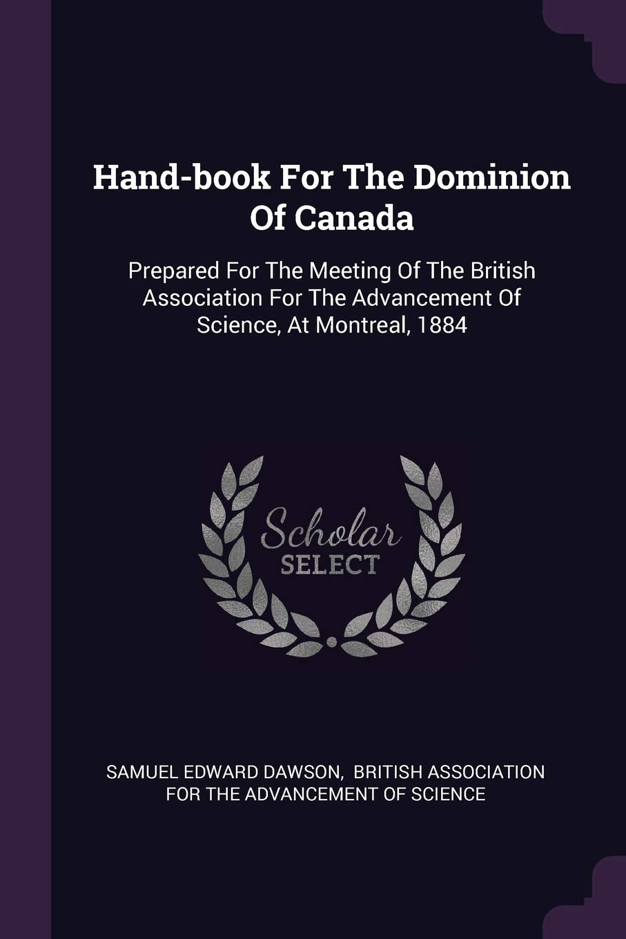 Hand-book For The Dominion Of Canada: Prepared For The Meeting Of The British Association For The Advancement Of Science, At Montreal, 1884 Politics & History