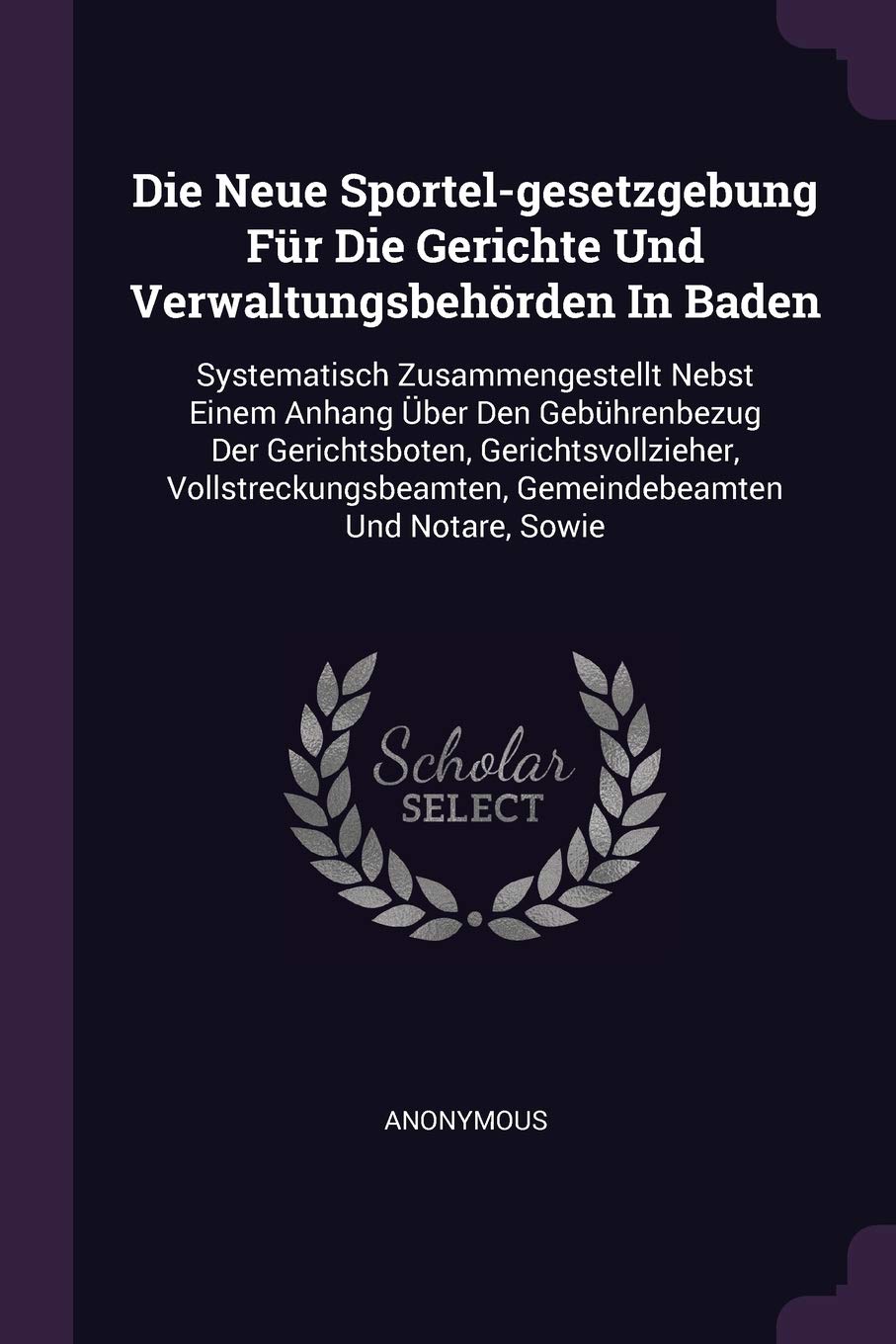 Die Neue Sportel-gesetzgebung Für Die Gerichte Und Verwaltungsbehörden In Baden: Systematisch Zusammengestellt Nebst Einem Anhang Über Den ... Gemeindebeamten Und Notare, Sowie Politics & History