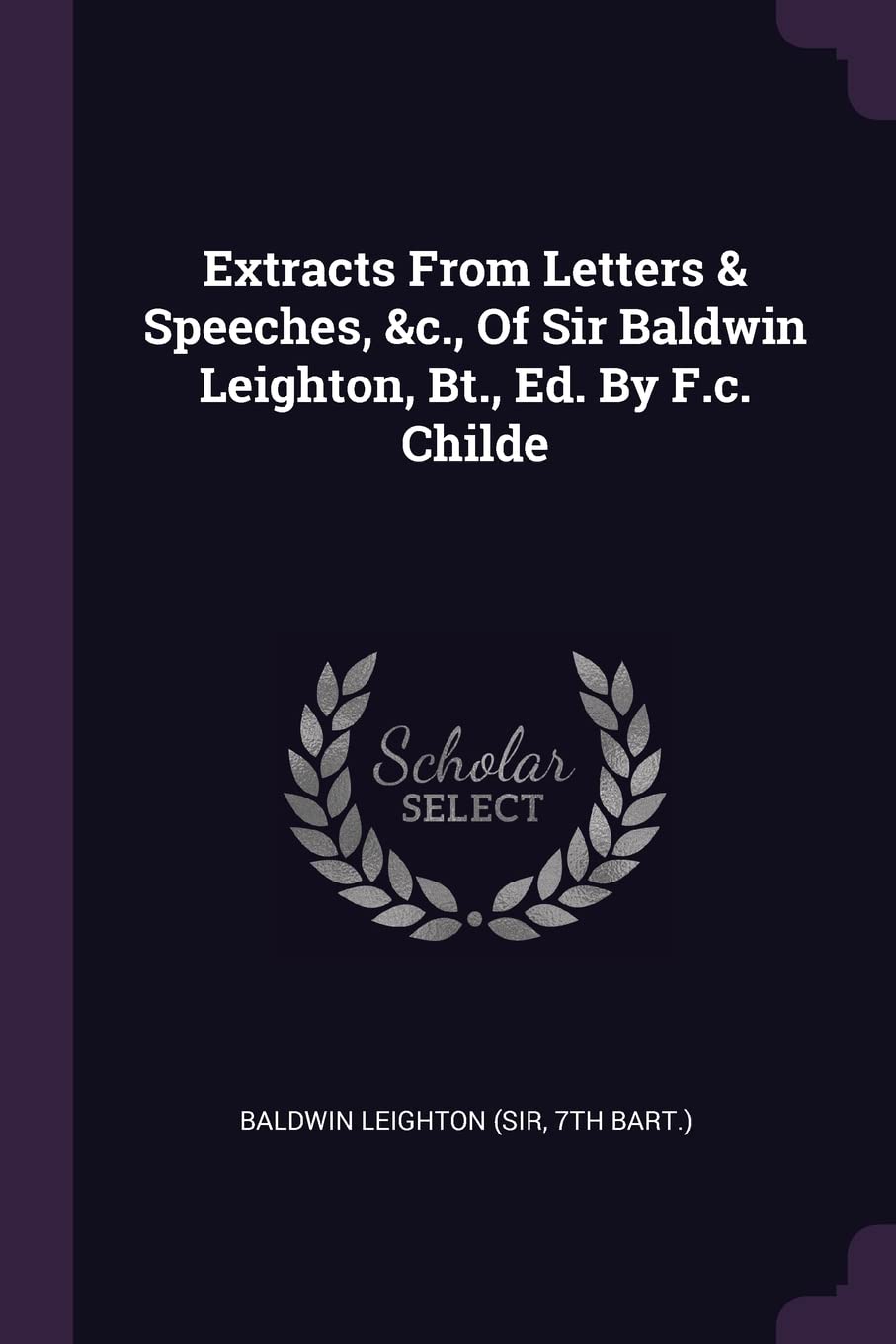 Extracts From Letters & Speeches, &c., Of Sir Baldwin Leighton, Bt., Ed. By F.c. Childe Politics & History