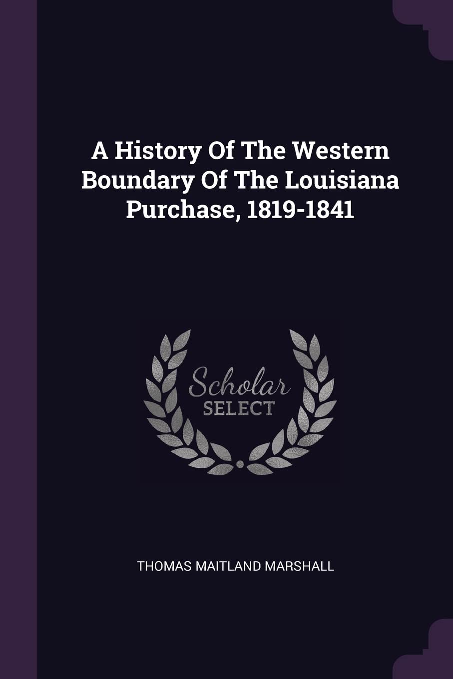A History Of The Western Boundary Of The Louisiana Purchase, 1819-1841 Politics & History
