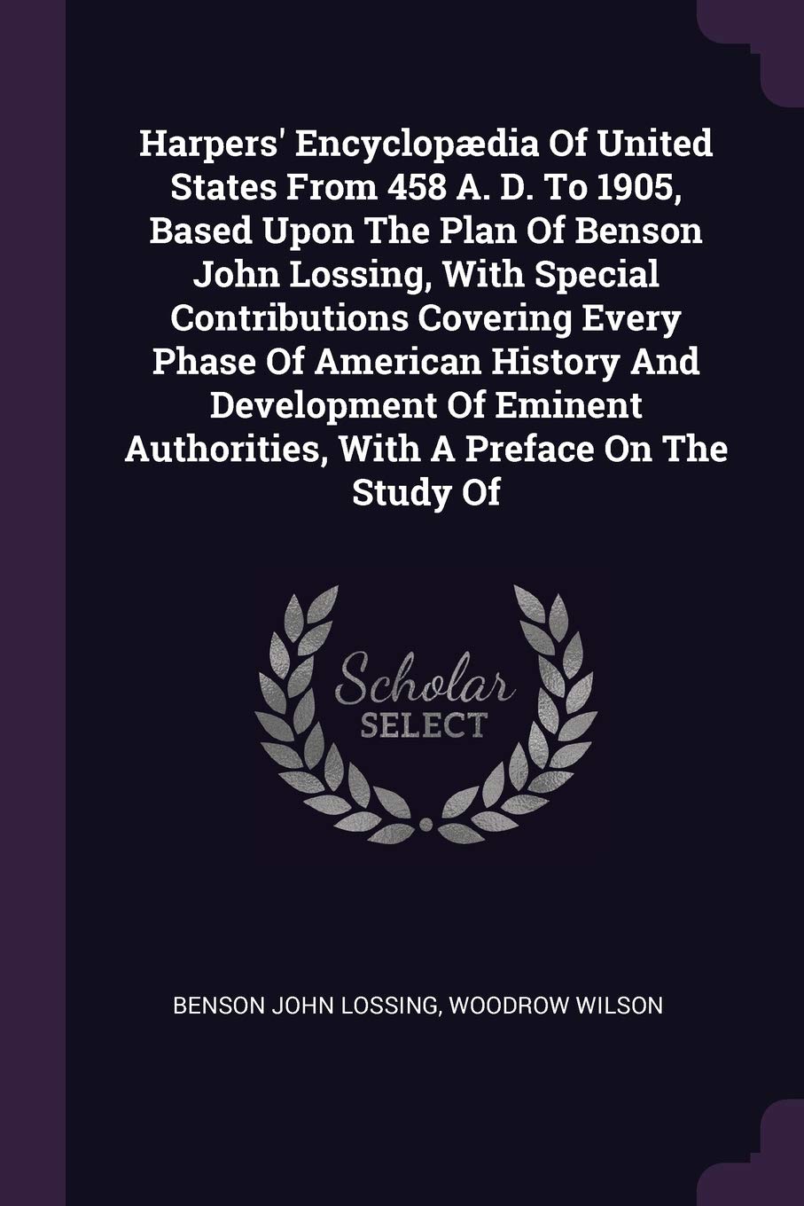 Harpers' Encyclopædia Of United States From 458 A. D. To 1905, Based Upon The Plan Of Benson John Lossing, With Special Contributions Covering Every ... Authorities, With A Preface On The Study Of Politics & History