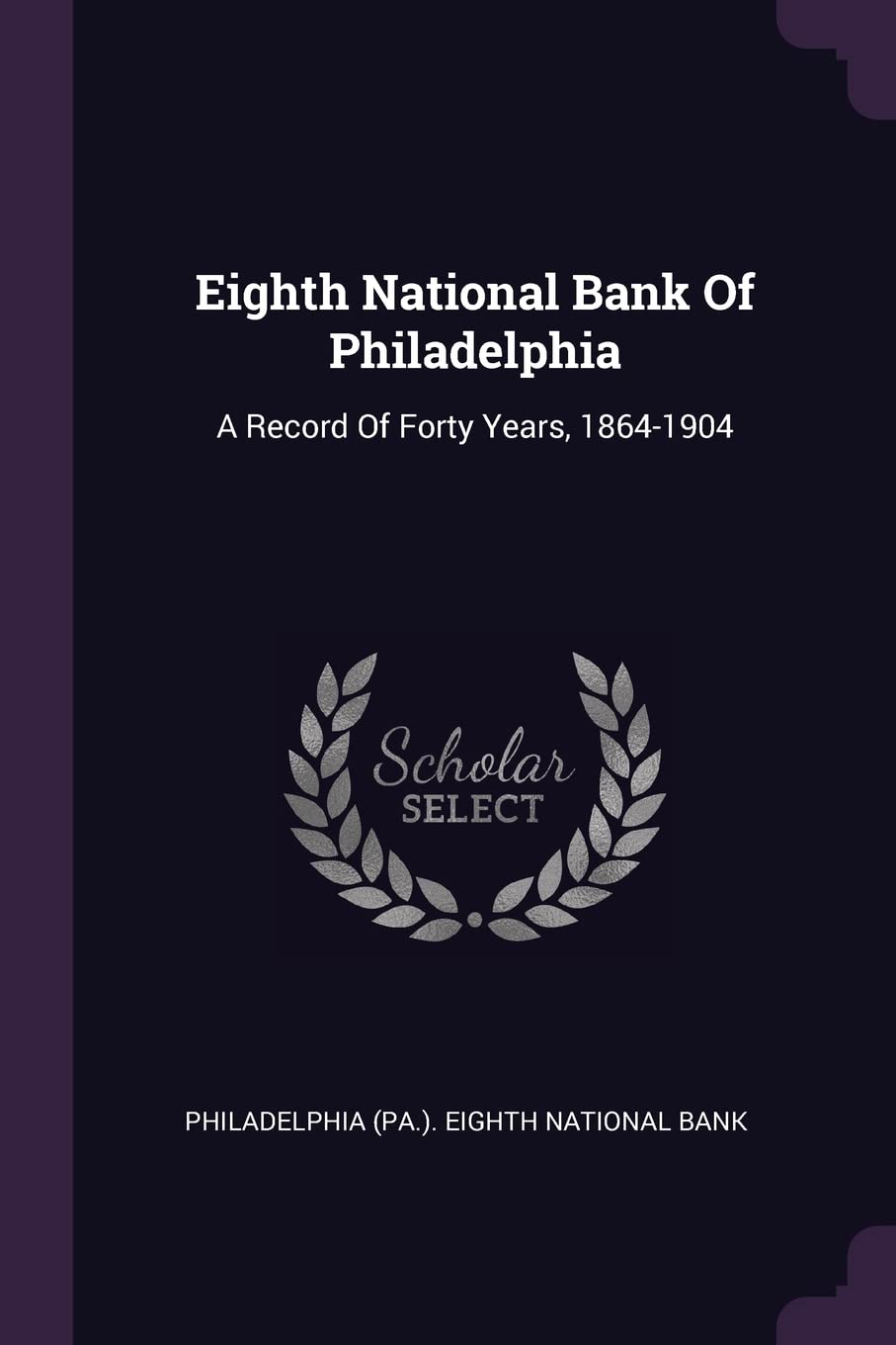 Eighth National Bank Of Philadelphia: A Record Of Forty Years, 1864-1904 Politics & History