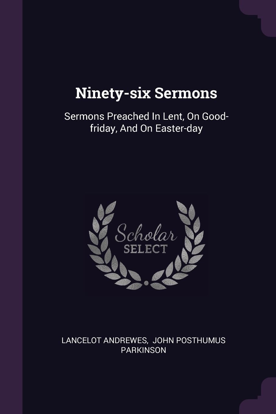 Ninety-six Sermons: Sermons Preached In Lent, On Good-friday, And On Easter-day Politics & History