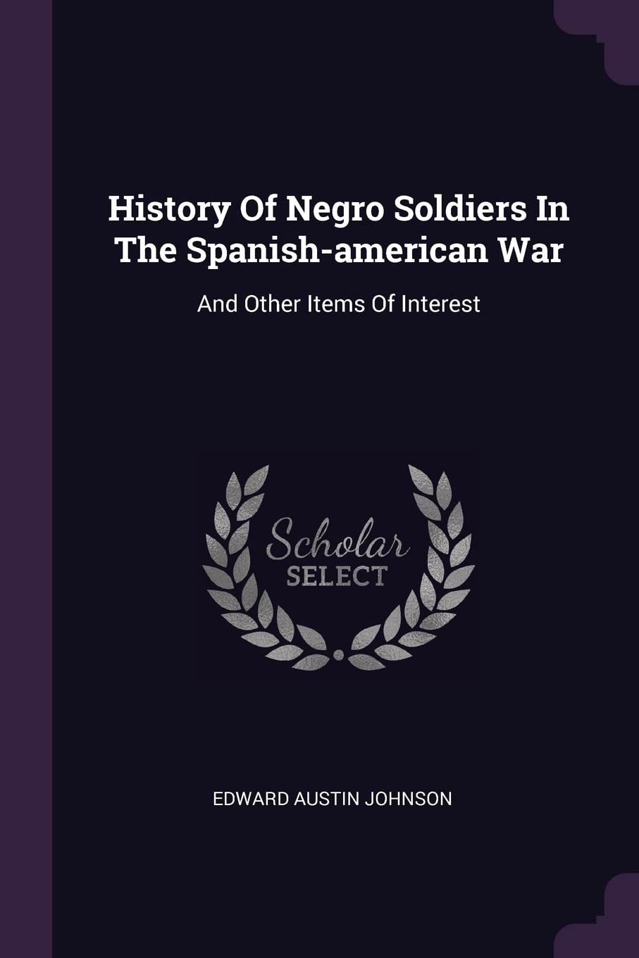History Of Negro Soldiers In The Spanish-american War: And Other Items Of Interest Politics & History