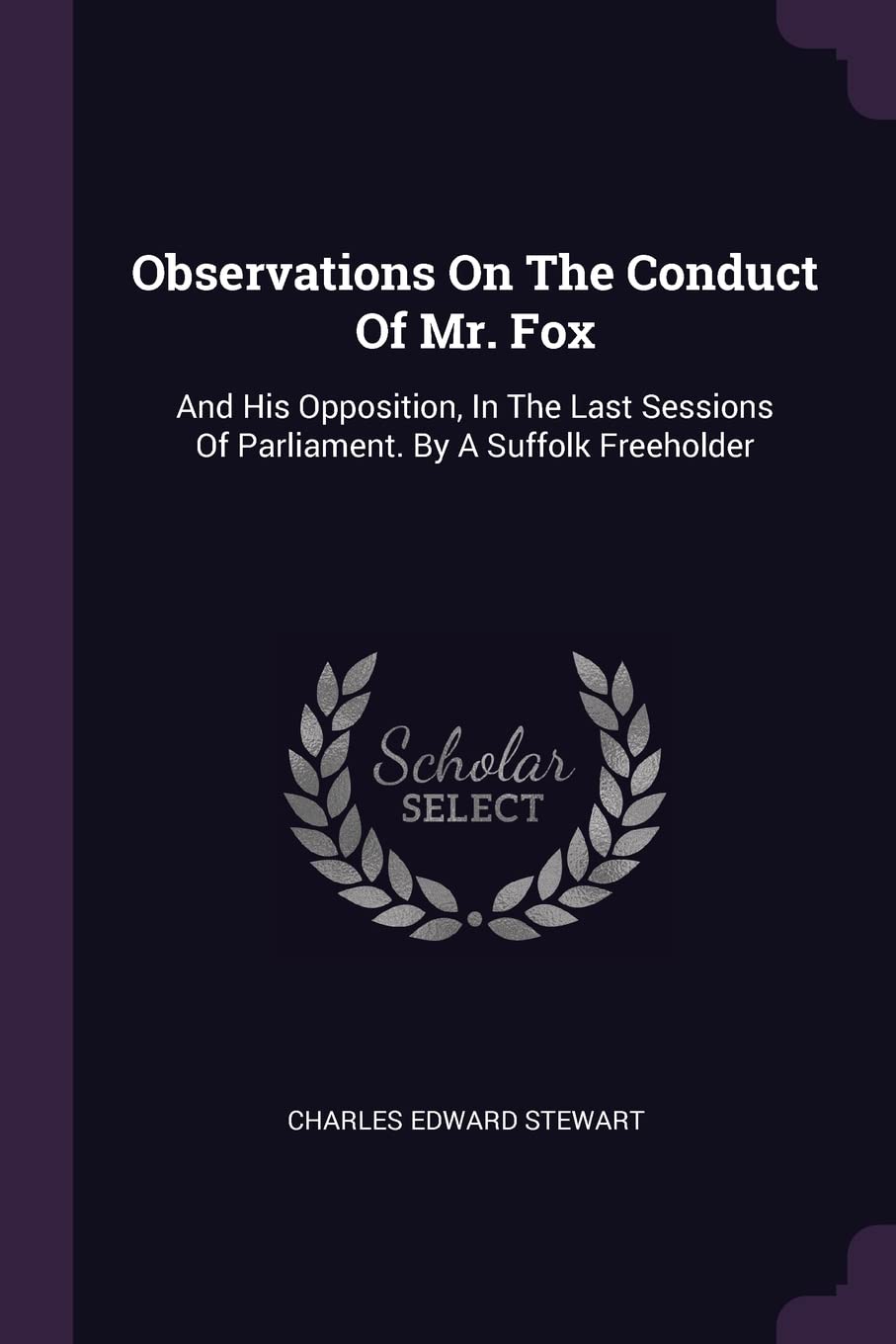 Observations On The Conduct Of Mr. Fox: And His Opposition, In The Last Sessions Of Parliament. By A Suffolk Freeholder Politics & History